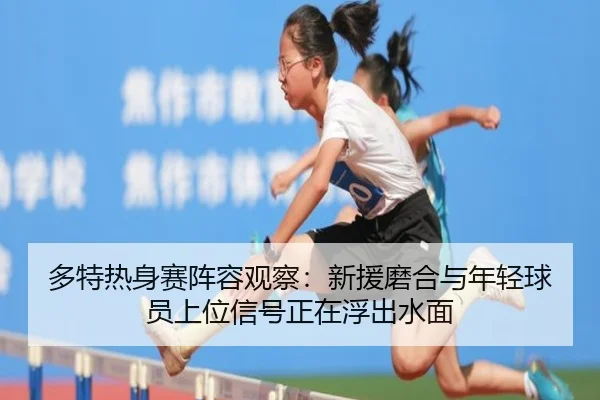 多特热身赛阵容观察：新援磨合与年轻球员上位信号正在浮出水面